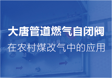 大唐自閉(bi)閥在農村煤(mei)改氣中的應(yīng)用